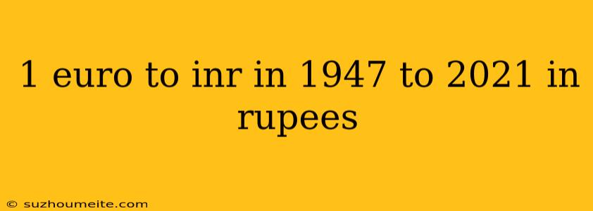 1 Euro To Inr In 1947 To 2021 In Rupees