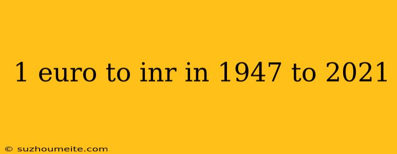 1 Euro To Inr In 1947 To 2021