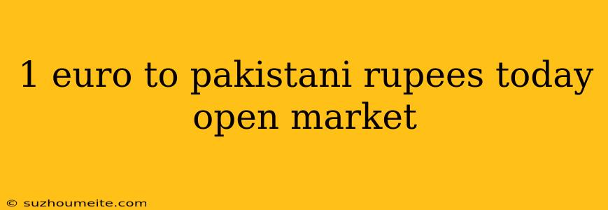 1 Euro To Pakistani Rupees Today Open Market