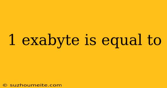 1 Exabyte Is Equal To