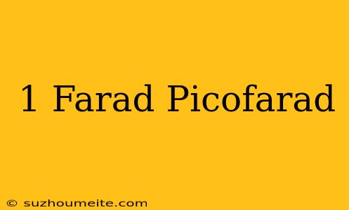 1 Farad = Picofarad