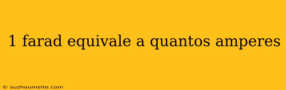 1 Farad Equivale A Quantos Amperes