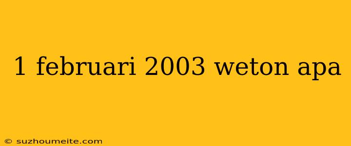 1 Februari 2003 Weton Apa