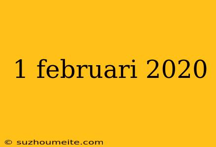 1 Februari 2020