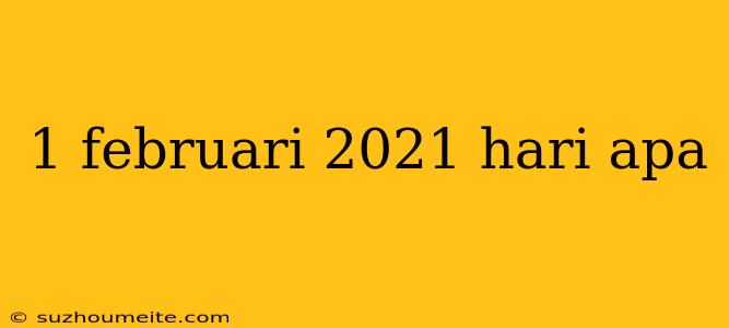 1 Februari 2021 Hari Apa