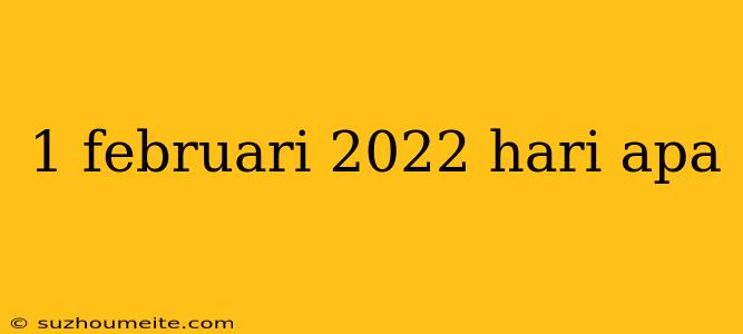 1 Februari 2022 Hari Apa