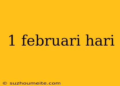 1 Februari Hari