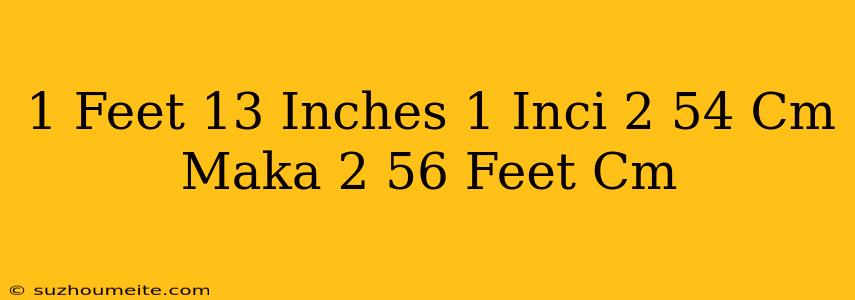 1 Feet = 13 Inches 1 Inci = 2 54 Cm. Maka 2 56 Feet = ...cm