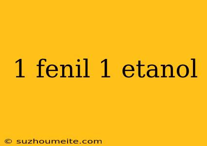 1 Fenil 1 Etanol