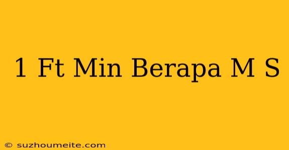 1 Ft/min Berapa M/s