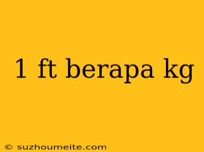 1 Ft Berapa Kg