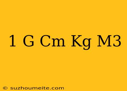 1 G/cm Kg/m3