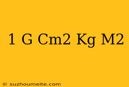 1 G/cm2 = .... Kg/m2