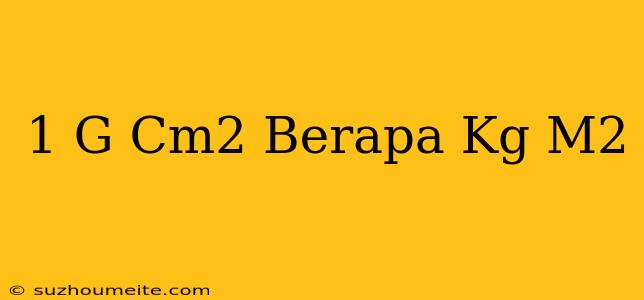 1 G/cm2 Berapa Kg/m2