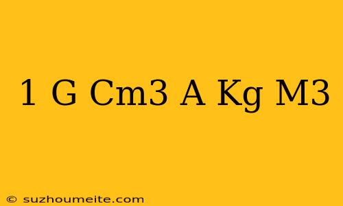 1 G/cm3 A Kg/m3