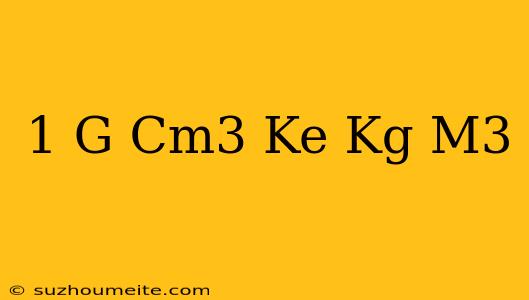 1 G/cm3 Ke Kg/m3