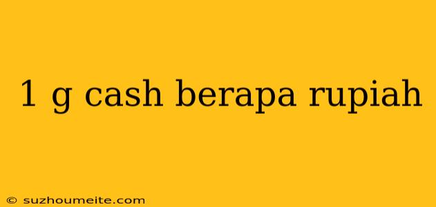 1 G Cash Berapa Rupiah