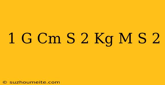 1 G Cm S-2 = Kg M S-2