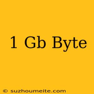 1 Gb = Byte