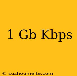 1 Gb = Kbps