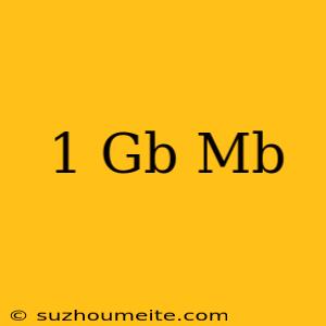 1 Gb = Mb