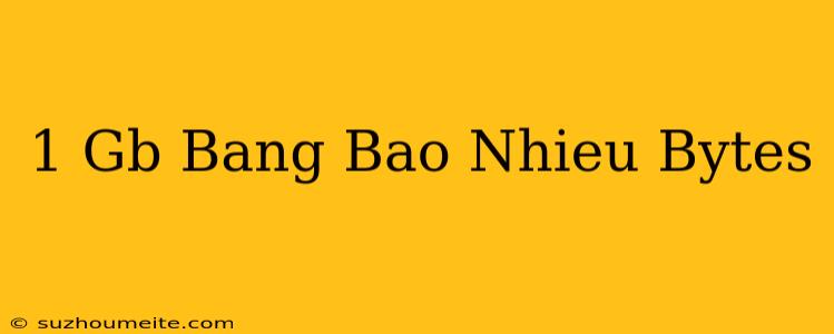 1 Gb Bằng Bao Nhiêu Bytes