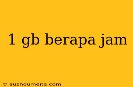 1 Gb Berapa Jam