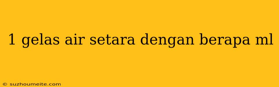 1 Gelas Air Setara Dengan Berapa Ml