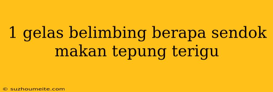 1 Gelas Belimbing Berapa Sendok Makan Tepung Terigu