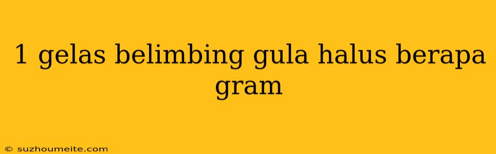 1 Gelas Belimbing Gula Halus Berapa Gram