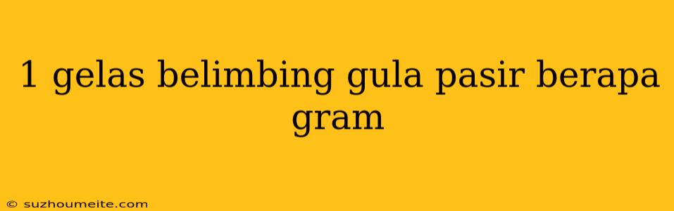 1 Gelas Belimbing Gula Pasir Berapa Gram