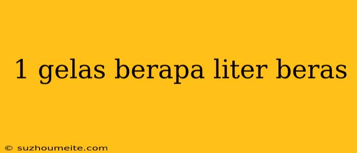 1 Gelas Berapa Liter Beras