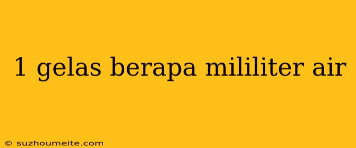 1 Gelas Berapa Mililiter Air