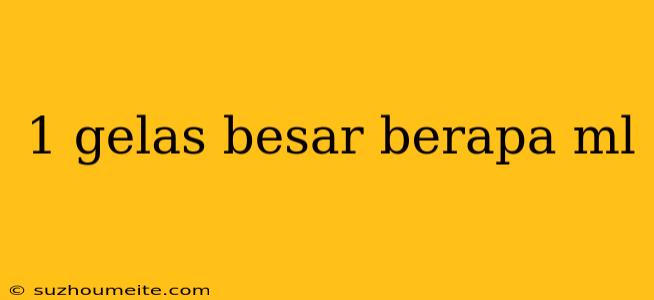 1 Gelas Besar Berapa Ml