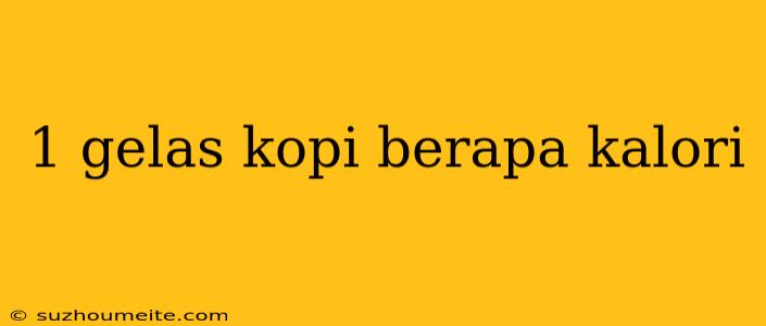 1 Gelas Kopi Berapa Kalori