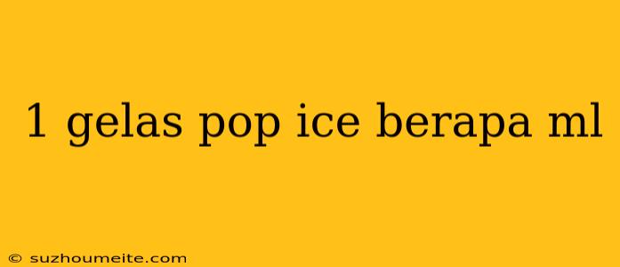 1 Gelas Pop Ice Berapa Ml