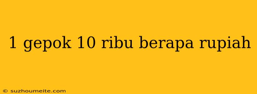 1 Gepok 10 Ribu Berapa Rupiah