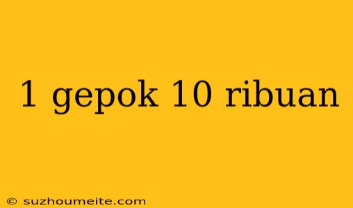 1 Gepok 10 Ribuan