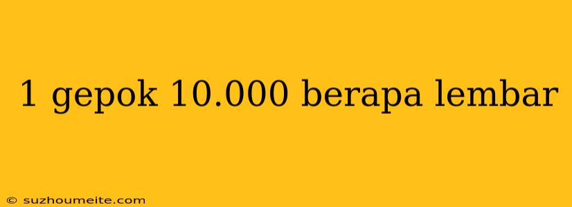 1 Gepok 10.000 Berapa Lembar