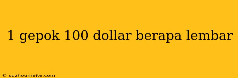 1 Gepok 100 Dollar Berapa Lembar