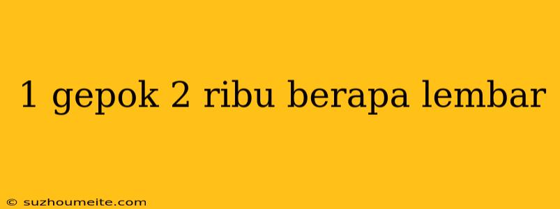 1 Gepok 2 Ribu Berapa Lembar