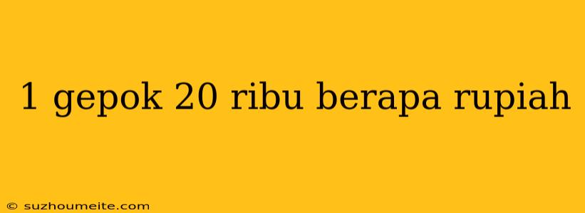 1 Gepok 20 Ribu Berapa Rupiah