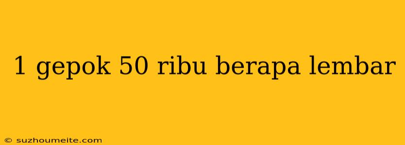 1 Gepok 50 Ribu Berapa Lembar