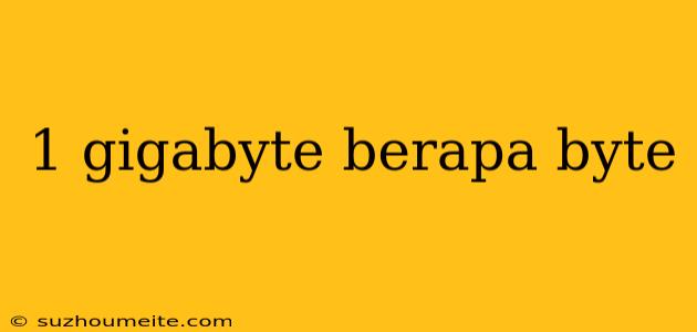 1 Gigabyte Berapa Byte