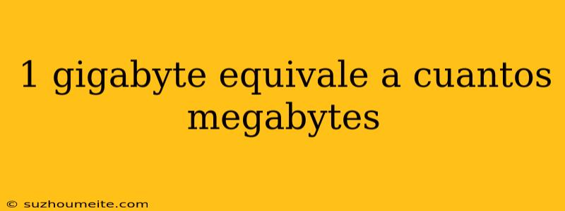 1 Gigabyte Equivale A Cuantos Megabytes