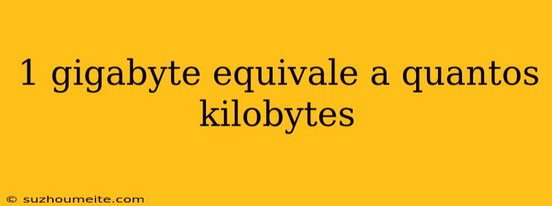 1 Gigabyte Equivale A Quantos Kilobytes