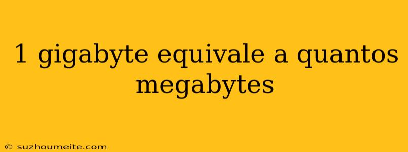 1 Gigabyte Equivale A Quantos Megabytes