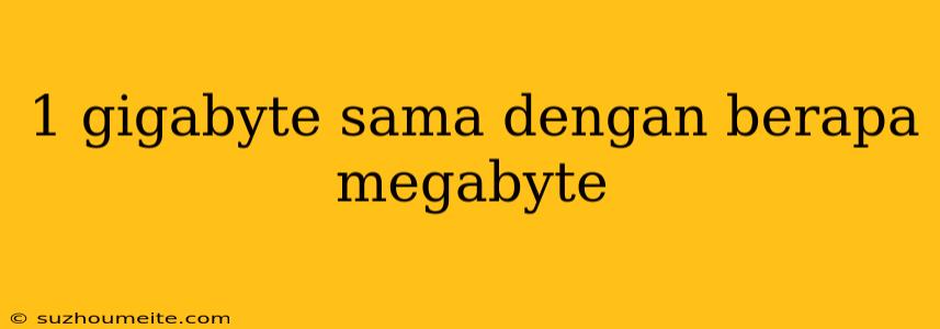 1 Gigabyte Sama Dengan Berapa Megabyte