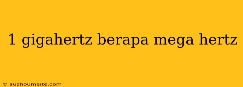 1 Gigahertz Berapa Mega Hertz