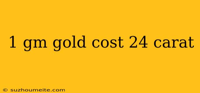 1 Gm Gold Cost 24 Carat